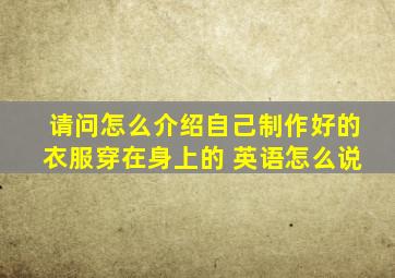 请问怎么介绍自己制作好的衣服穿在身上的 英语怎么说